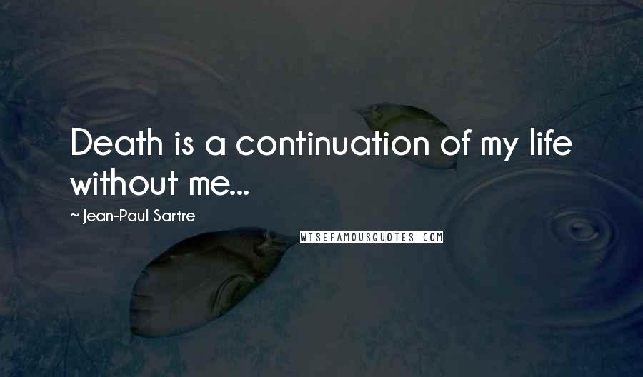 Jean-Paul Sartre Quotes: Death is a continuation of my life without me...