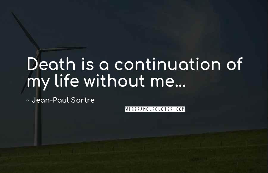 Jean-Paul Sartre Quotes: Death is a continuation of my life without me...