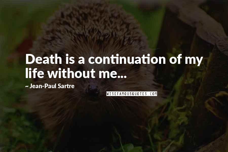 Jean-Paul Sartre Quotes: Death is a continuation of my life without me...