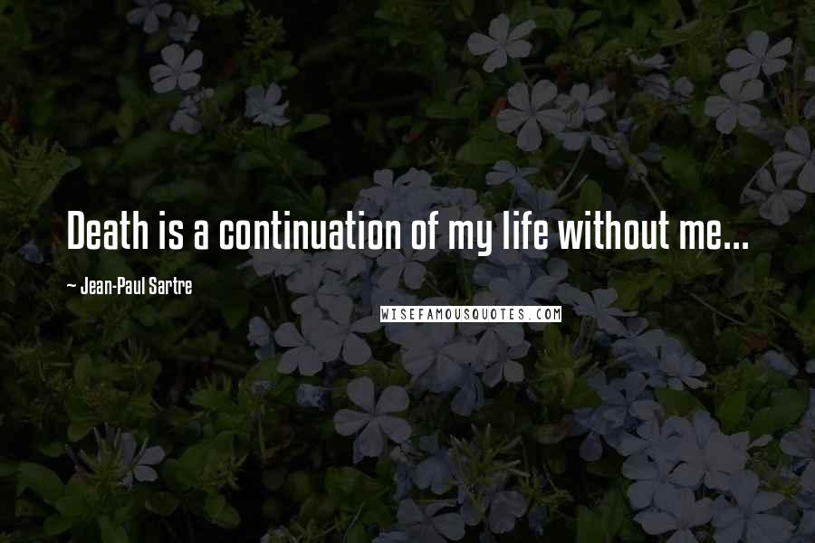 Jean-Paul Sartre Quotes: Death is a continuation of my life without me...