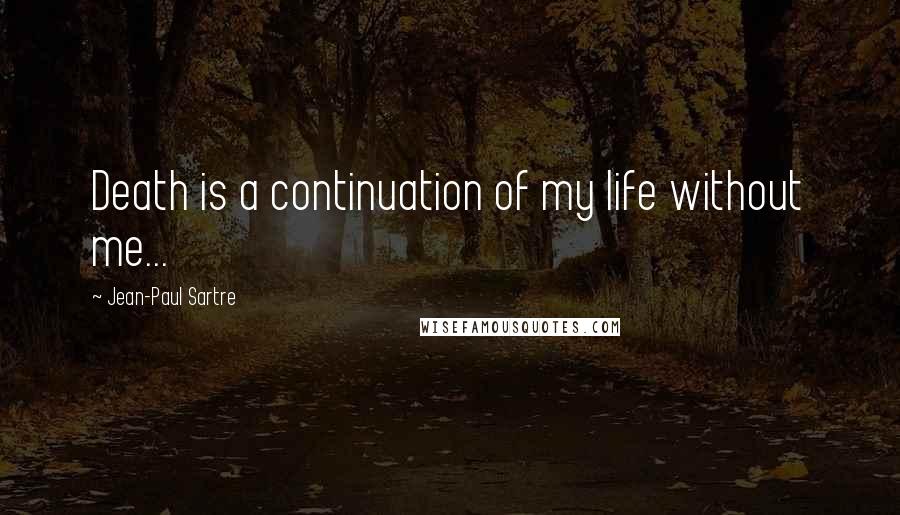 Jean-Paul Sartre Quotes: Death is a continuation of my life without me...