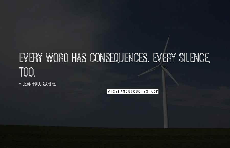 Jean-Paul Sartre Quotes: Every word has consequences. Every silence, too.