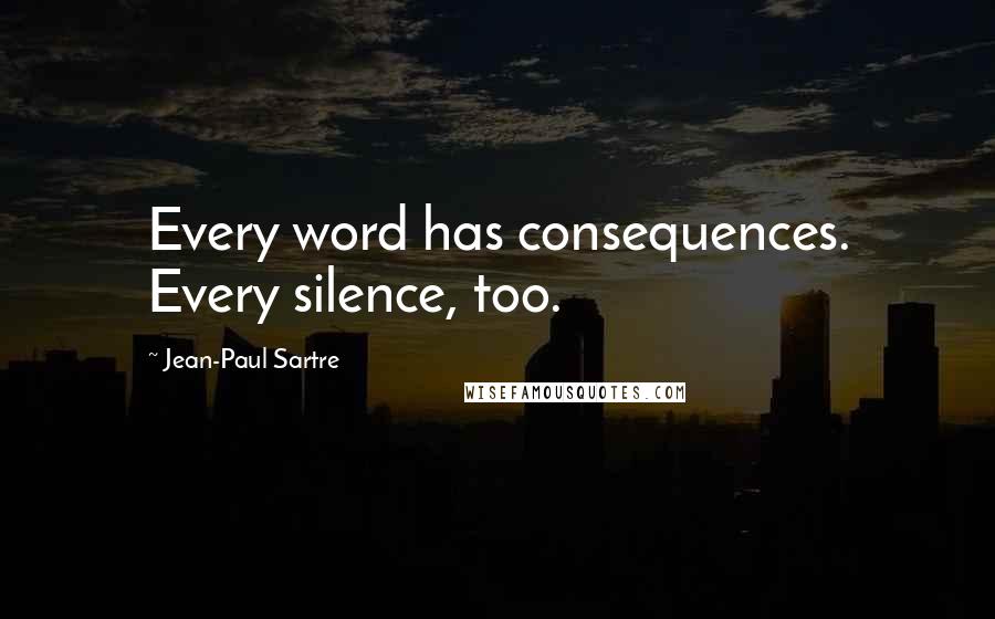 Jean-Paul Sartre Quotes: Every word has consequences. Every silence, too.