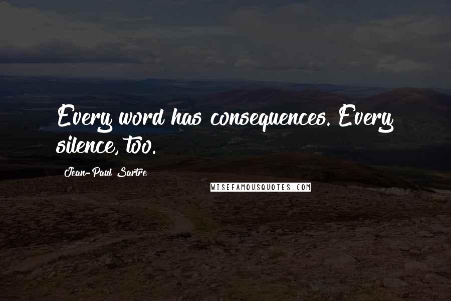 Jean-Paul Sartre Quotes: Every word has consequences. Every silence, too.