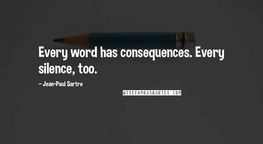 Jean-Paul Sartre Quotes: Every word has consequences. Every silence, too.