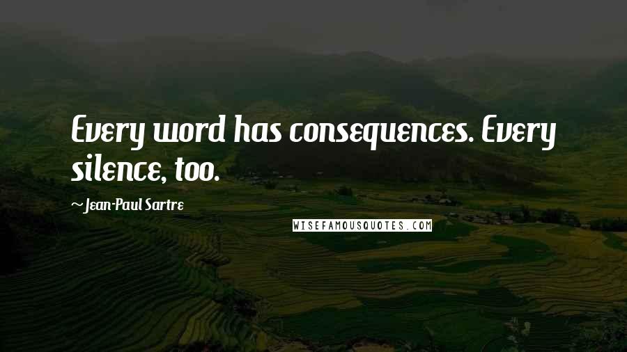 Jean-Paul Sartre Quotes: Every word has consequences. Every silence, too.