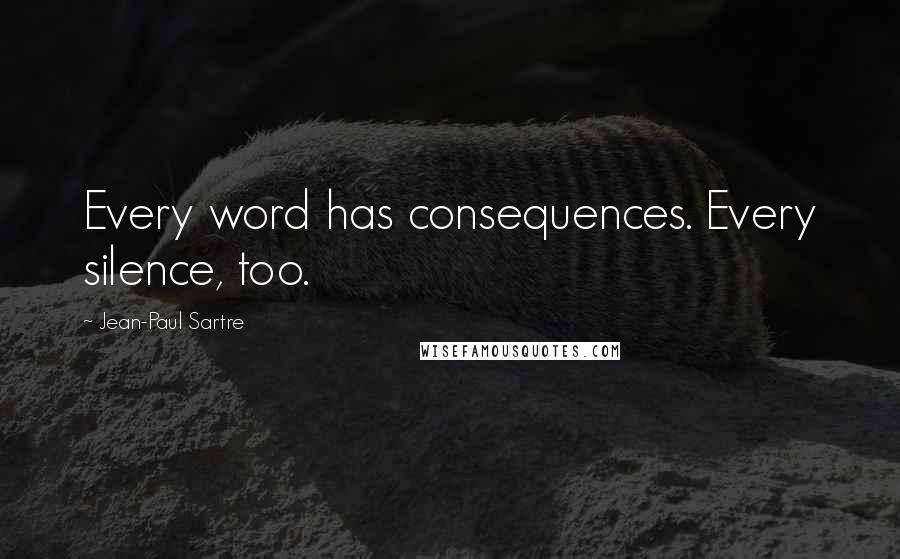 Jean-Paul Sartre Quotes: Every word has consequences. Every silence, too.