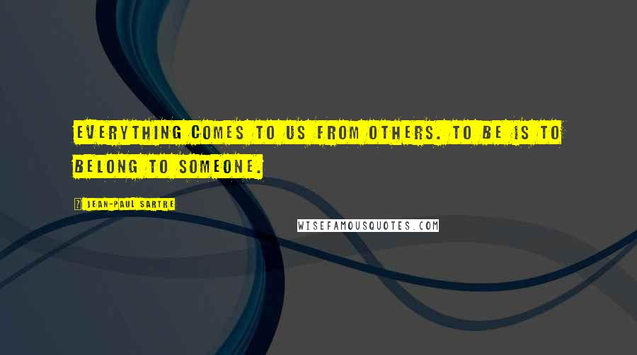 Jean-Paul Sartre Quotes: Everything comes to us from others. To Be is to belong to someone.