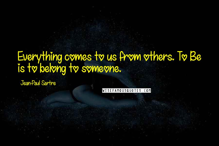 Jean-Paul Sartre Quotes: Everything comes to us from others. To Be is to belong to someone.
