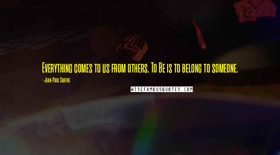 Jean-Paul Sartre Quotes: Everything comes to us from others. To Be is to belong to someone.