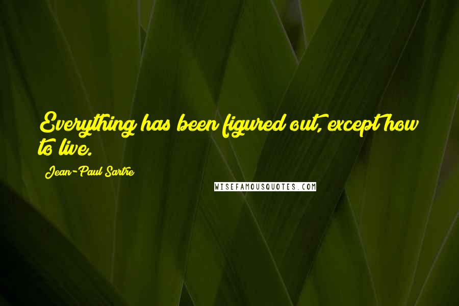 Jean-Paul Sartre Quotes: Everything has been figured out, except how to live.
