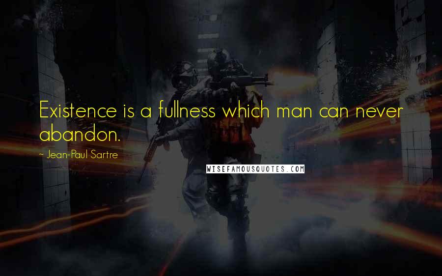 Jean-Paul Sartre Quotes: Existence is a fullness which man can never abandon.