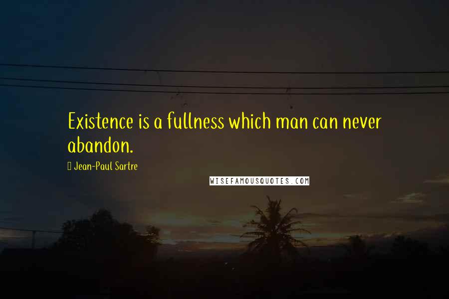 Jean-Paul Sartre Quotes: Existence is a fullness which man can never abandon.