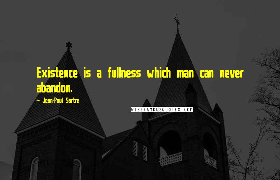 Jean-Paul Sartre Quotes: Existence is a fullness which man can never abandon.