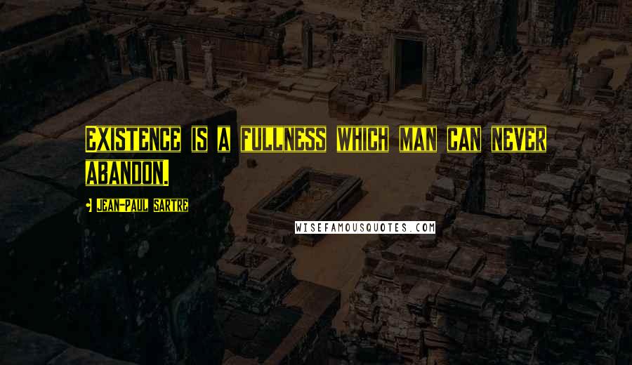 Jean-Paul Sartre Quotes: Existence is a fullness which man can never abandon.