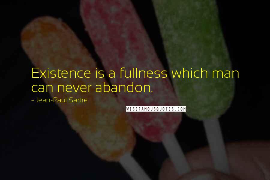 Jean-Paul Sartre Quotes: Existence is a fullness which man can never abandon.