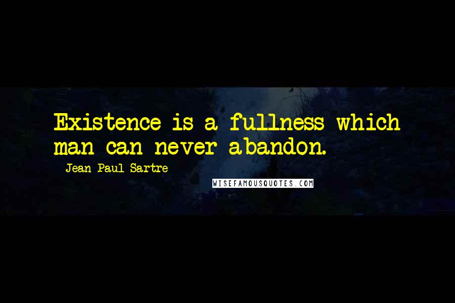 Jean-Paul Sartre Quotes: Existence is a fullness which man can never abandon.