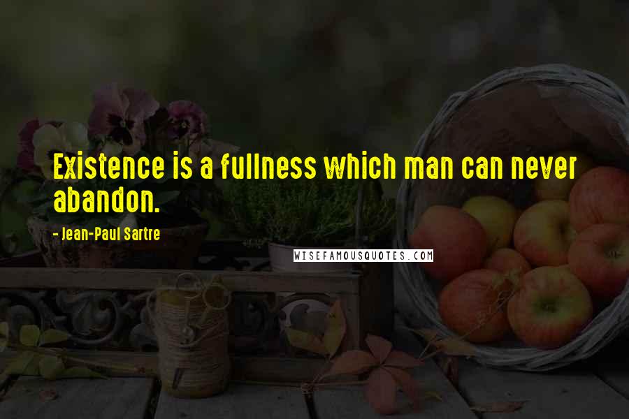 Jean-Paul Sartre Quotes: Existence is a fullness which man can never abandon.