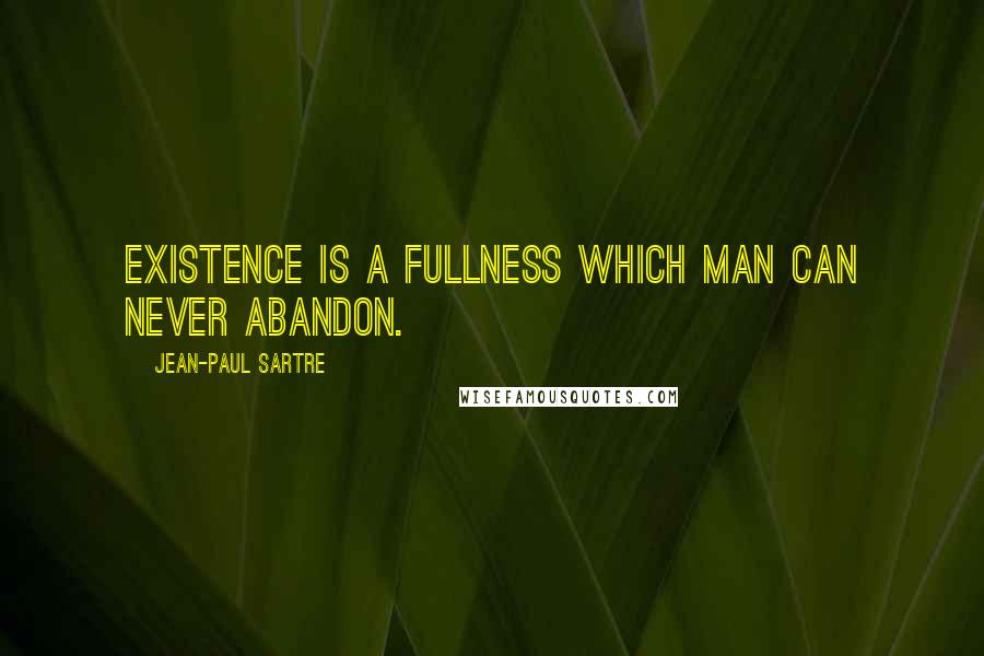 Jean-Paul Sartre Quotes: Existence is a fullness which man can never abandon.