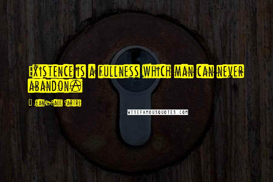 Jean-Paul Sartre Quotes: Existence is a fullness which man can never abandon.