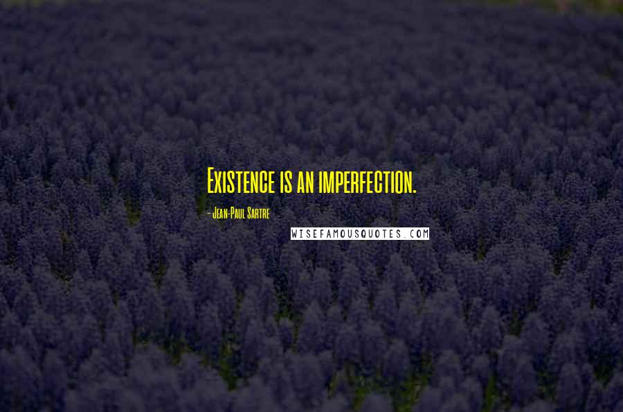 Jean-Paul Sartre Quotes: Existence is an imperfection.