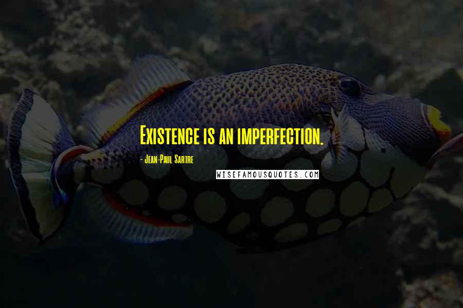 Jean-Paul Sartre Quotes: Existence is an imperfection.
