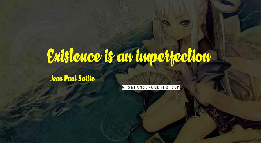 Jean-Paul Sartre Quotes: Existence is an imperfection.