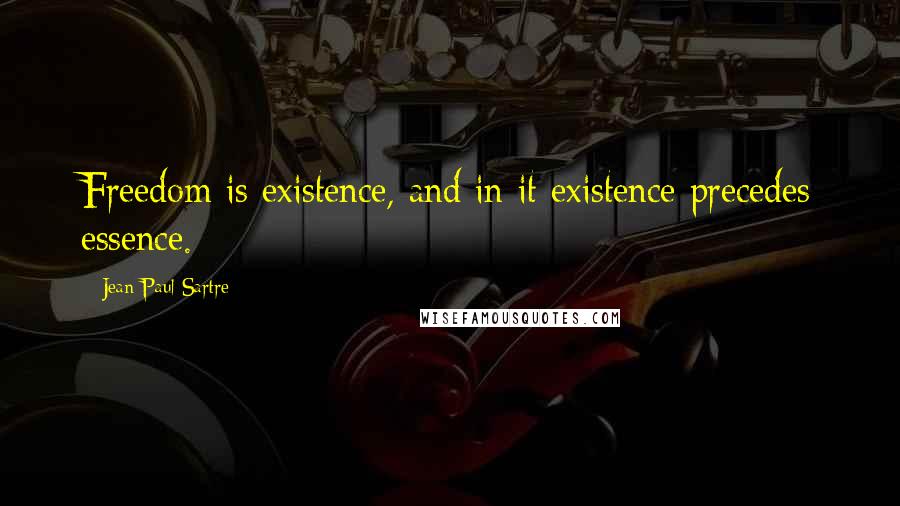 Jean-Paul Sartre Quotes: Freedom is existence, and in it existence precedes essence.