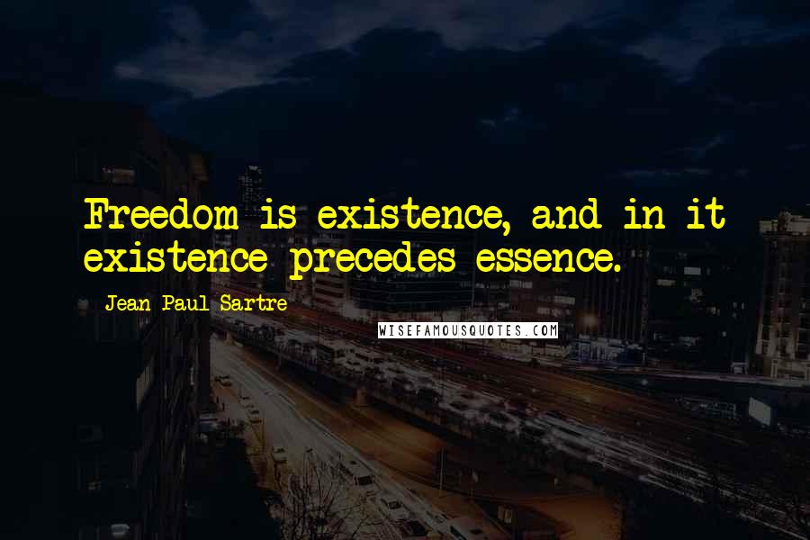 Jean-Paul Sartre Quotes: Freedom is existence, and in it existence precedes essence.