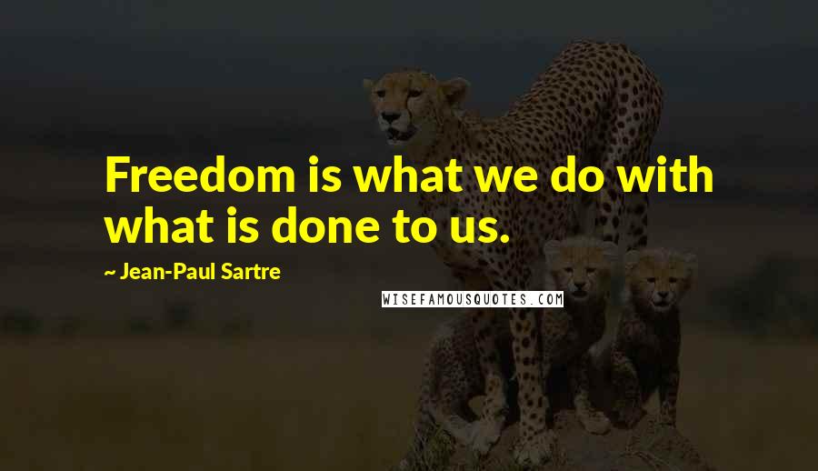 Jean-Paul Sartre Quotes: Freedom is what we do with what is done to us.