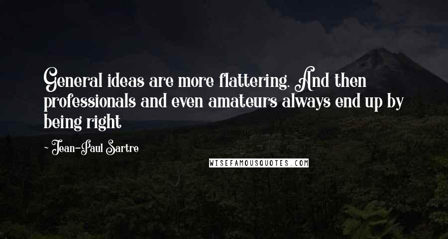 Jean-Paul Sartre Quotes: General ideas are more flattering. And then professionals and even amateurs always end up by being right