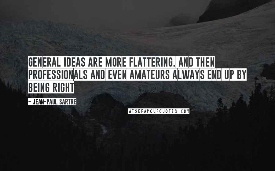 Jean-Paul Sartre Quotes: General ideas are more flattering. And then professionals and even amateurs always end up by being right