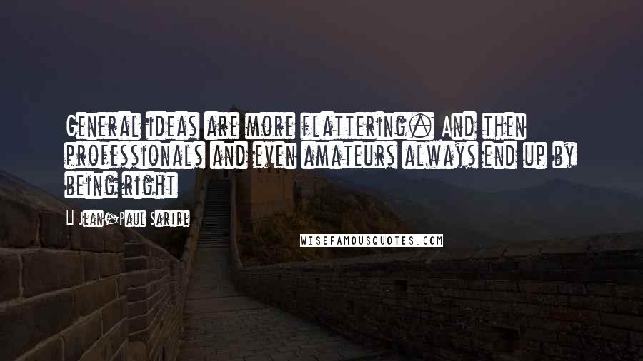 Jean-Paul Sartre Quotes: General ideas are more flattering. And then professionals and even amateurs always end up by being right