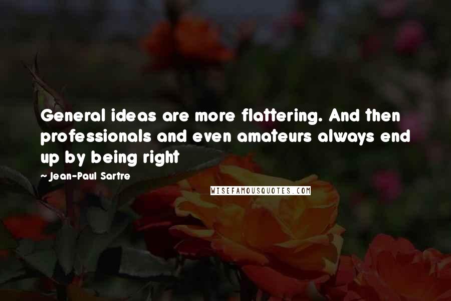 Jean-Paul Sartre Quotes: General ideas are more flattering. And then professionals and even amateurs always end up by being right