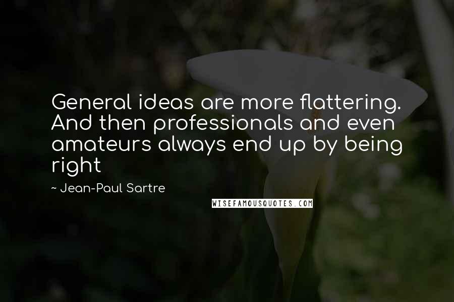 Jean-Paul Sartre Quotes: General ideas are more flattering. And then professionals and even amateurs always end up by being right