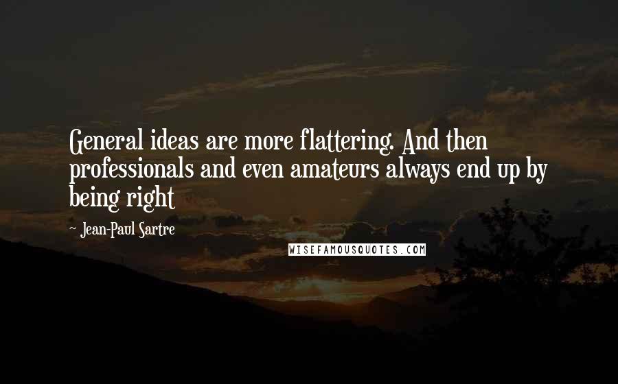 Jean-Paul Sartre Quotes: General ideas are more flattering. And then professionals and even amateurs always end up by being right