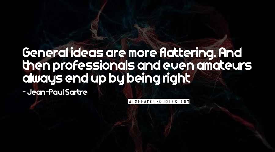 Jean-Paul Sartre Quotes: General ideas are more flattering. And then professionals and even amateurs always end up by being right