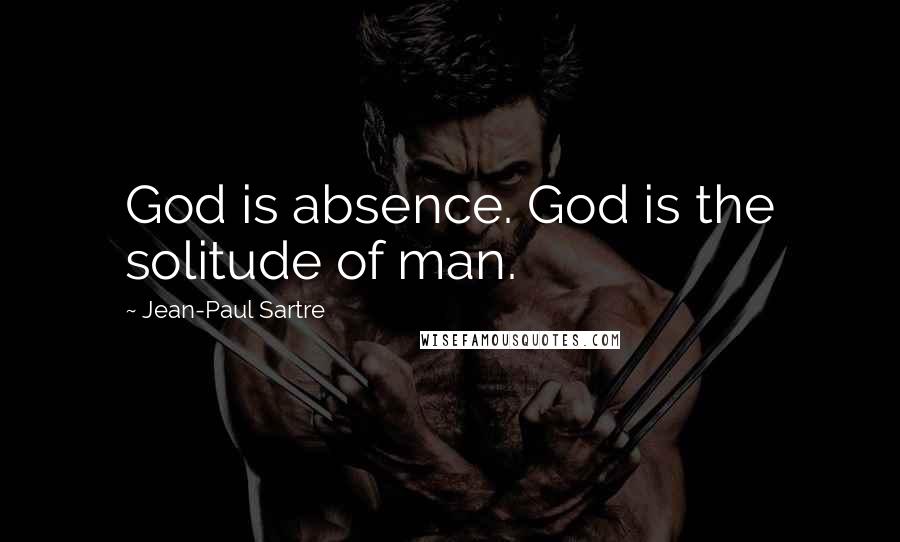 Jean-Paul Sartre Quotes: God is absence. God is the solitude of man.