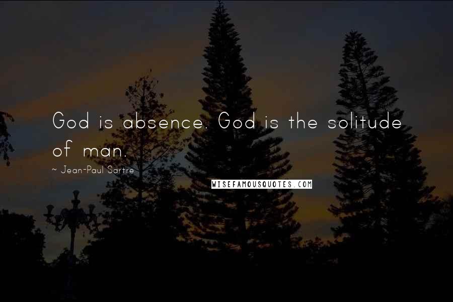 Jean-Paul Sartre Quotes: God is absence. God is the solitude of man.