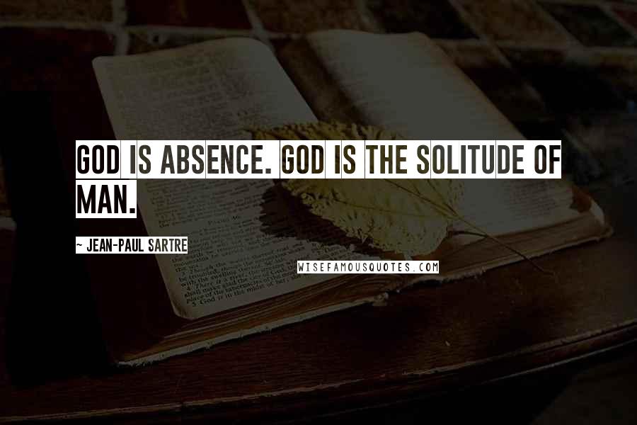 Jean-Paul Sartre Quotes: God is absence. God is the solitude of man.