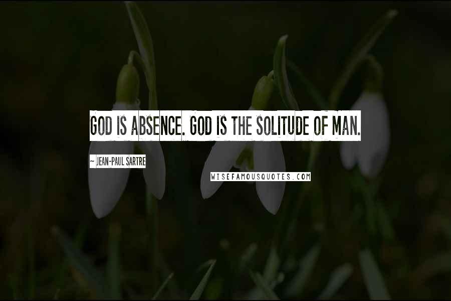 Jean-Paul Sartre Quotes: God is absence. God is the solitude of man.