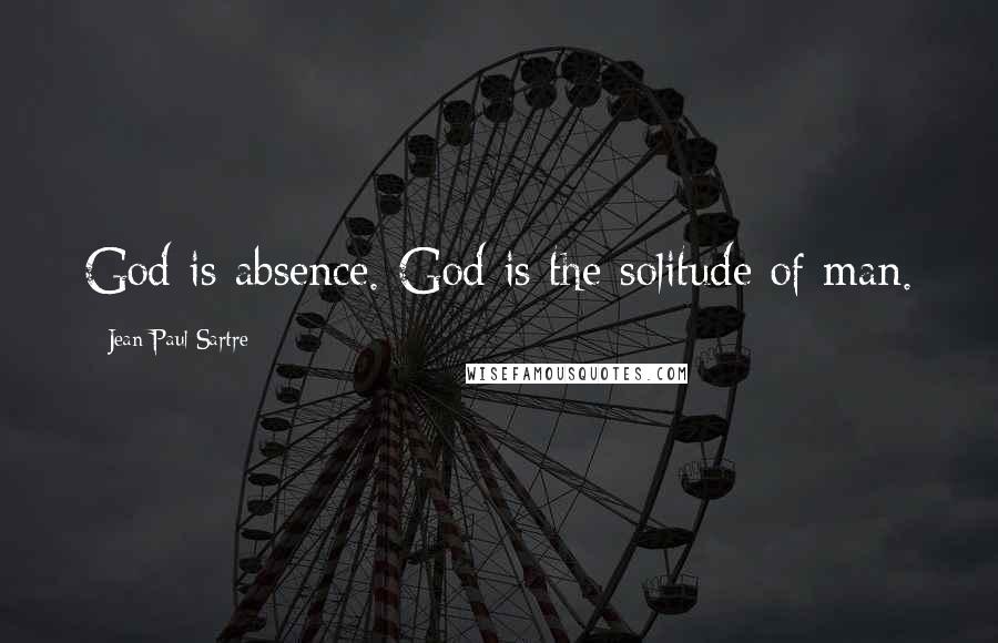 Jean-Paul Sartre Quotes: God is absence. God is the solitude of man.
