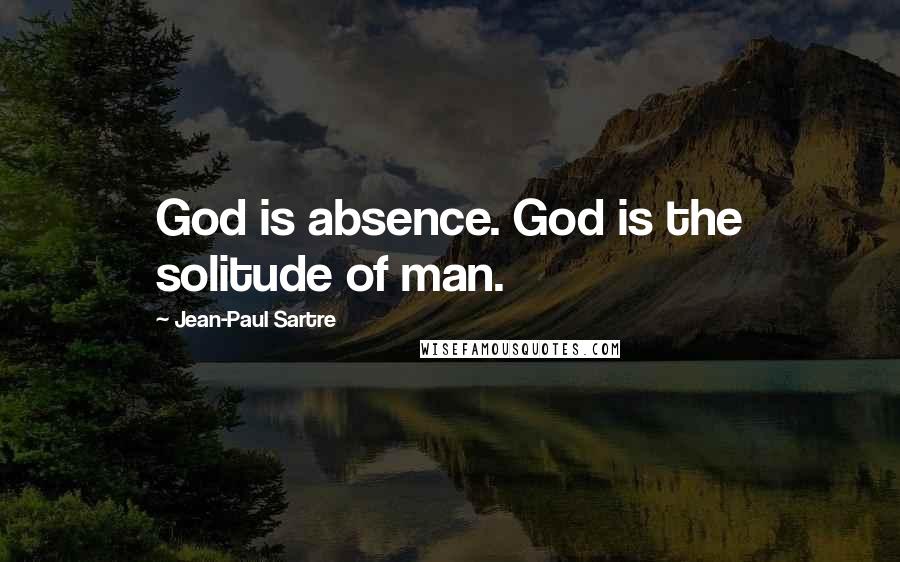 Jean-Paul Sartre Quotes: God is absence. God is the solitude of man.