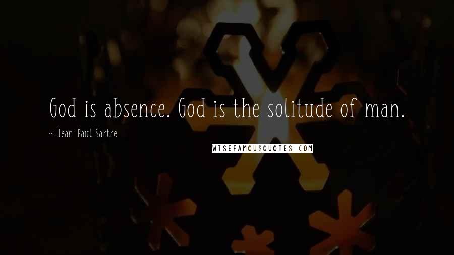 Jean-Paul Sartre Quotes: God is absence. God is the solitude of man.