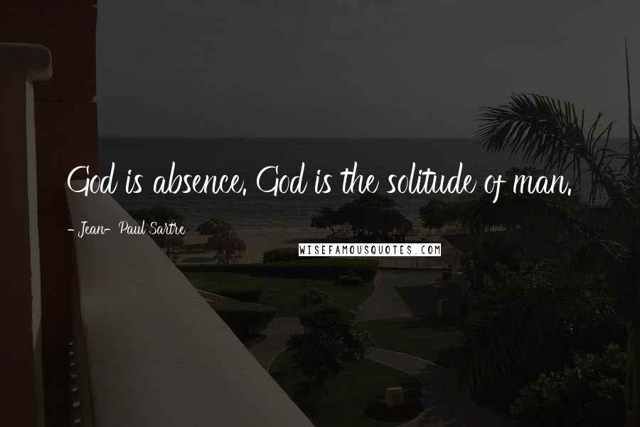 Jean-Paul Sartre Quotes: God is absence. God is the solitude of man.