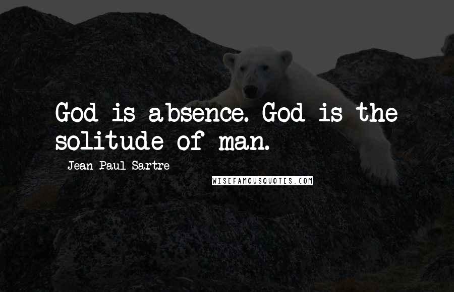 Jean-Paul Sartre Quotes: God is absence. God is the solitude of man.