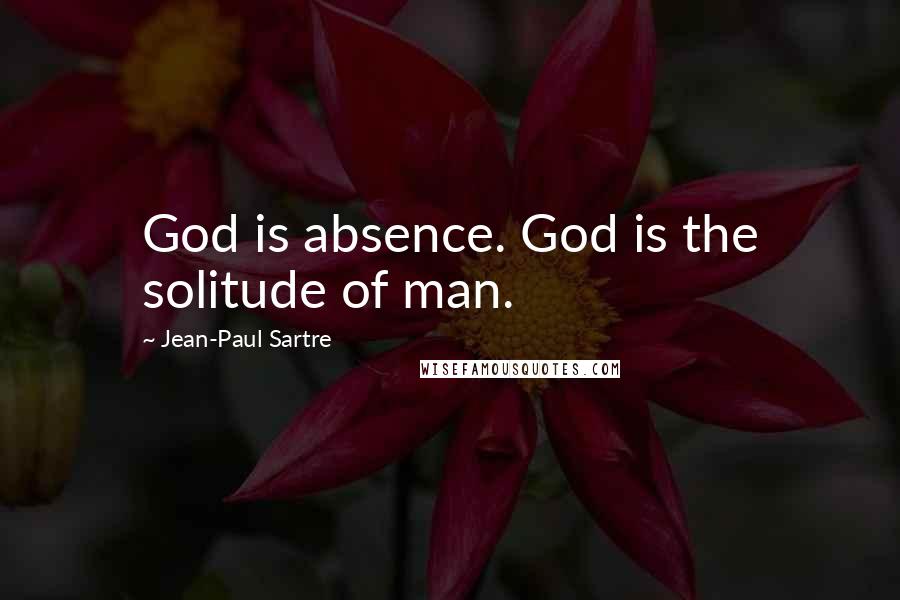 Jean-Paul Sartre Quotes: God is absence. God is the solitude of man.