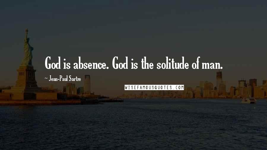 Jean-Paul Sartre Quotes: God is absence. God is the solitude of man.