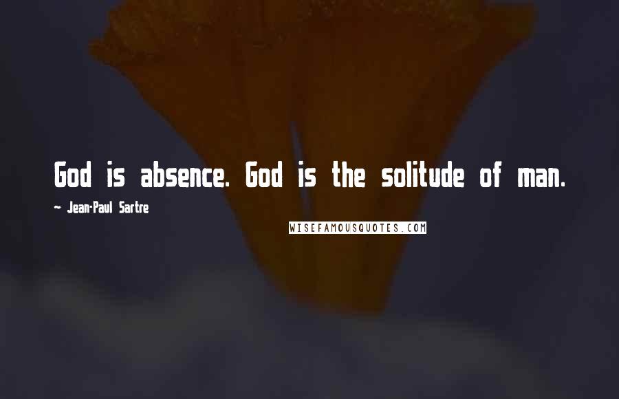 Jean-Paul Sartre Quotes: God is absence. God is the solitude of man.