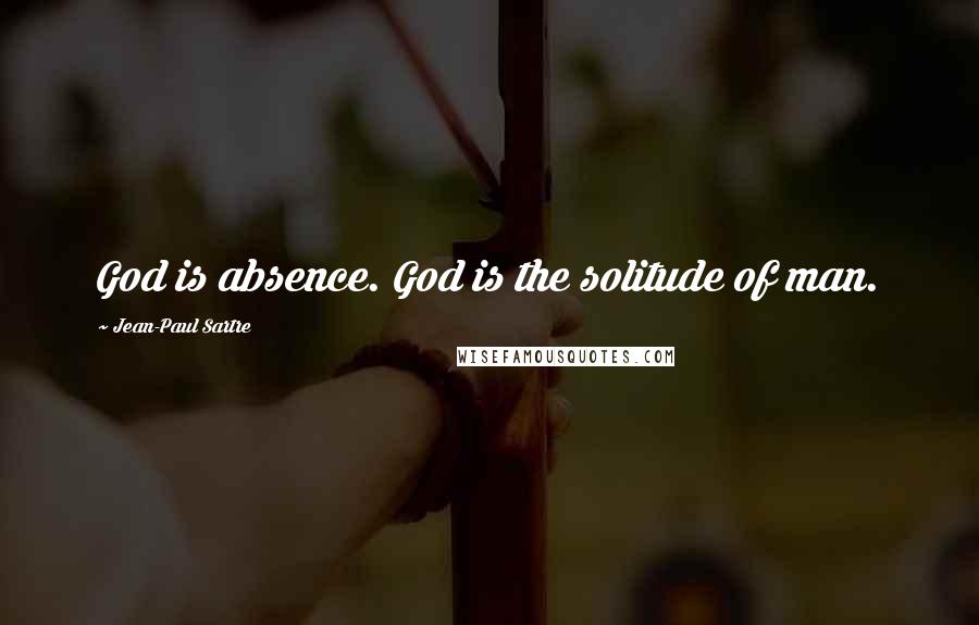 Jean-Paul Sartre Quotes: God is absence. God is the solitude of man.